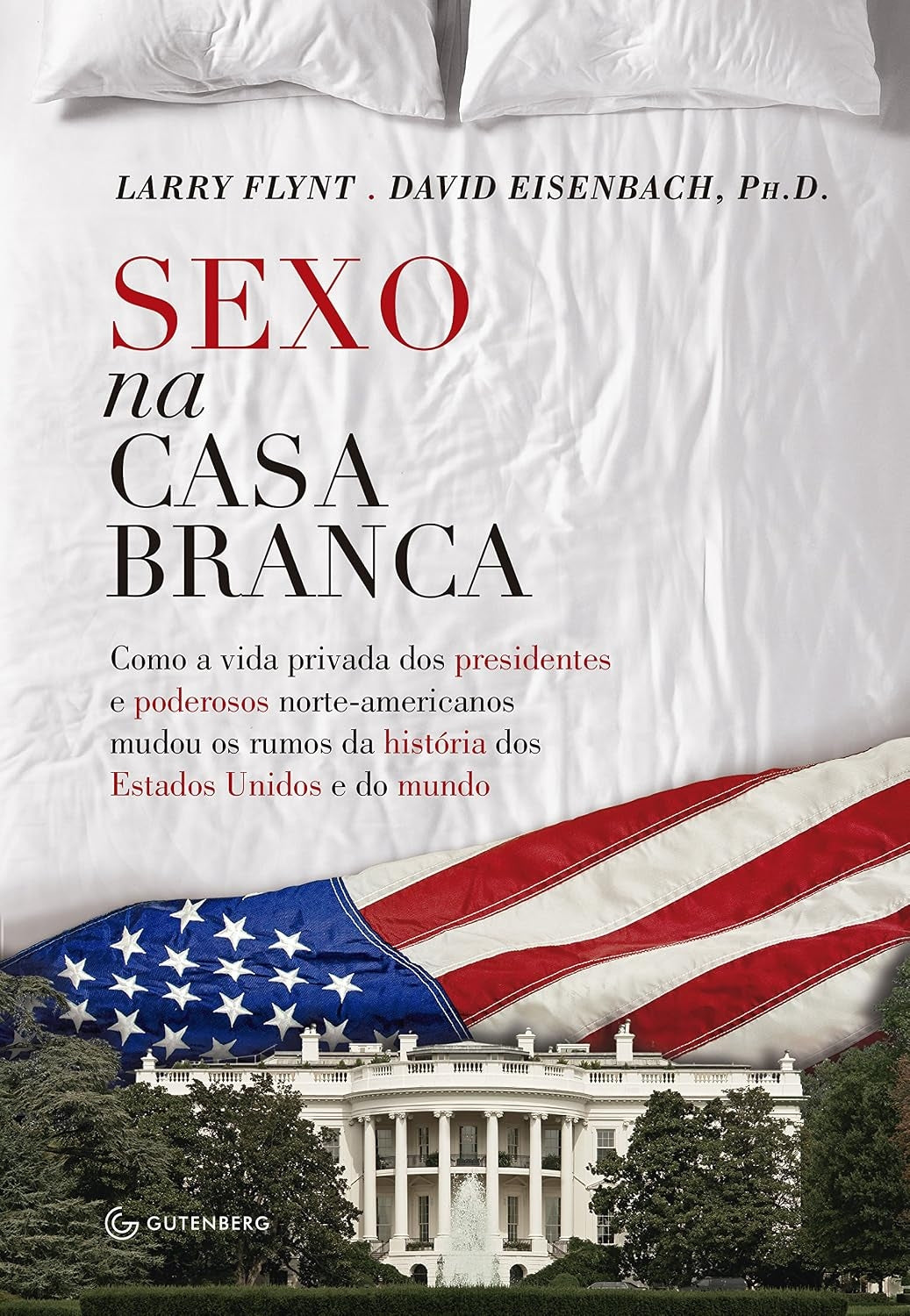 Sexo na Casa Branca - Como a Vida Privada dos Presidentes e Poderosos Norte-americanos Mudou os Rumos da História dos Estados Unidos e do Mundo