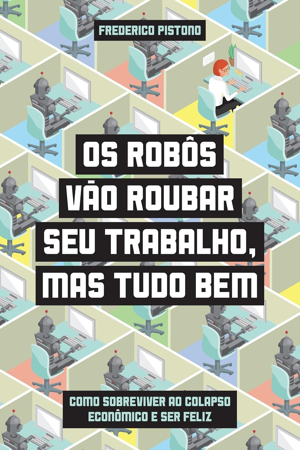Os Robôs Vão Roubar seu Trabalho, Mas Tudo bem - Como Sobreviver ao Colapso Econômico e Ser Feliz
