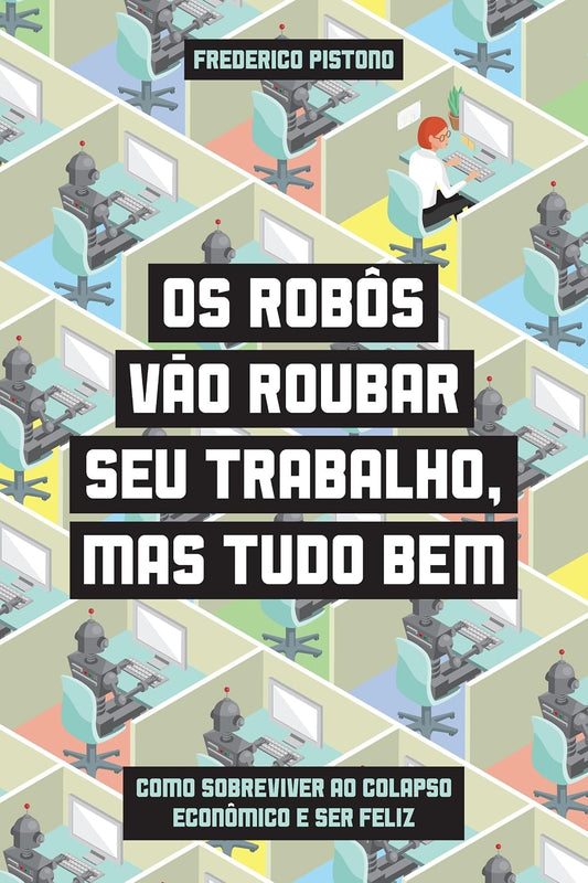Os Robôs Vão Roubar seu Trabalho, Mas Tudo bem - Como Sobreviver ao Colapso Econômico e Ser Feliz