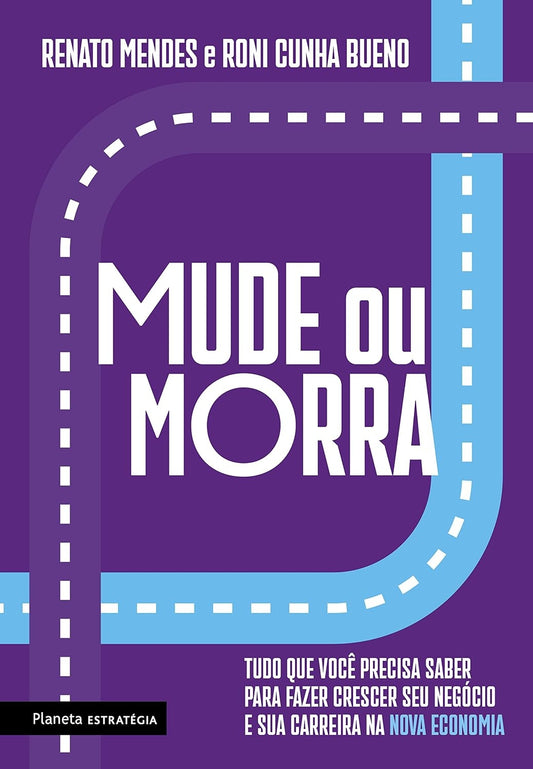 Mude ou Morra: Tudo que Você Precisa Saber para Fazer Crescer seu Negócio e sua Carreira na Nova Economia