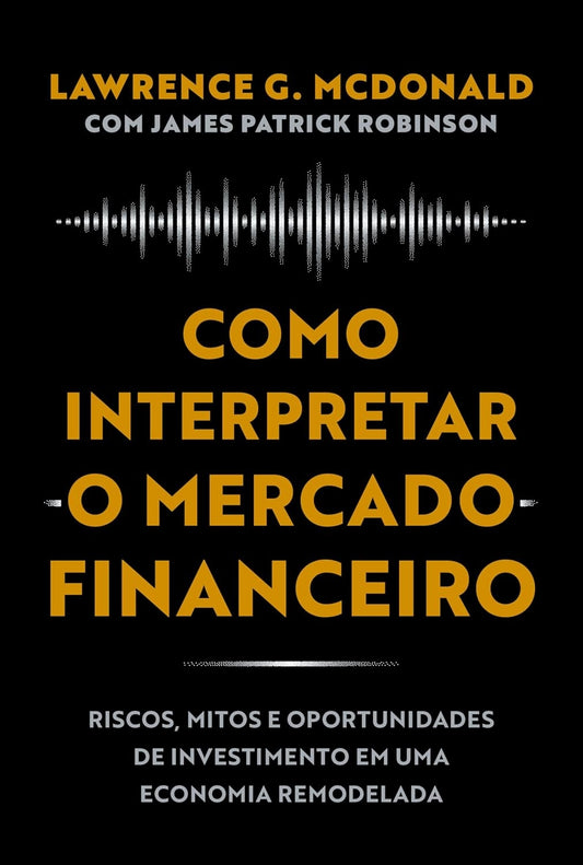Como Interpretar o Mercado Financeiro: Riscos, Mitos e Oportunidades de Investimento em Uma Economia Remodelada