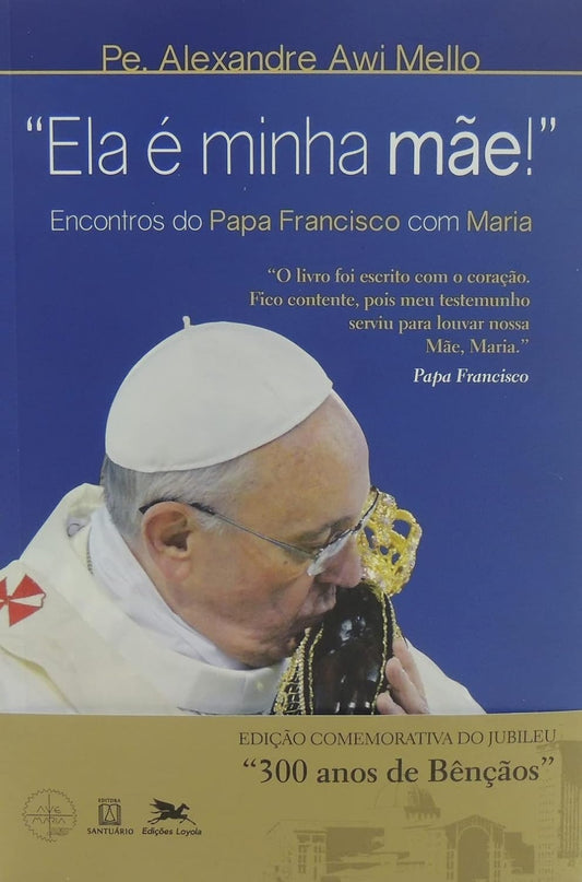 "ela é Minha Mãe!": Encontros do Papa Francisco com Maria