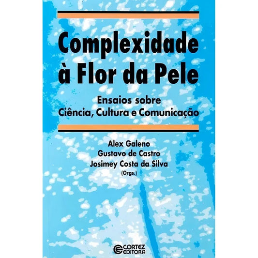 Complexidade À Flor da Pele. Ensaios Sobre Ciência, Cultura e Comunicação